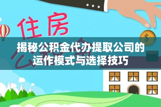 六横揭秘公积金代办提取公司的运作模式与选择技巧