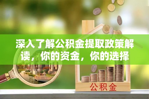六横深入了解公积金提取政策解读，你的资金，你的选择