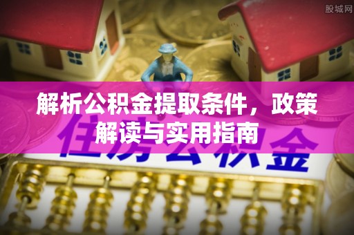 六横解析公积金提取条件，政策解读与实用指南