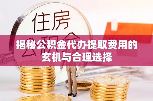 六横揭秘公积金代办提取费用的玄机与合理选择