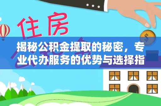 六横揭秘公积金提取的秘密，专业代办服务的优势与选择指南
