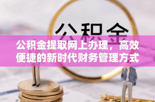 六横公积金提取网上办理，高效便捷的新时代财务管理方式