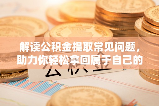 六横解读公积金提取常见问题，助力你轻松拿回属于自己的钱！