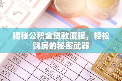 六横揭秘公积金贷款流程，轻松购房的秘密武器