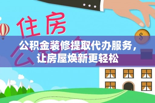 六横公积金装修提取代办服务，让房屋焕新更轻松