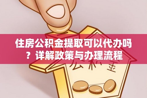 六横住房公积金提取可以代办吗？详解政策与办理流程