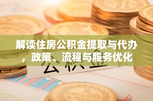六横解读住房公积金提取与代办，政策、流程与服务优化
