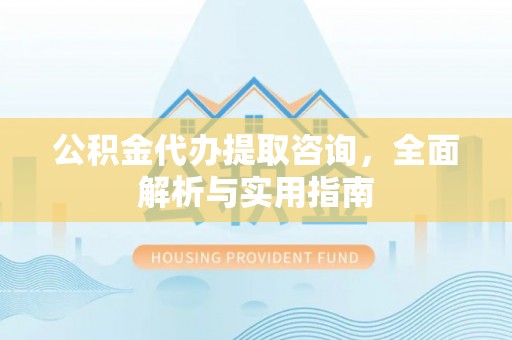 六横公积金代办提取咨询，全面解析与实用指南