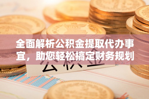 六横全面解析公积金提取代办事宜，助您轻松搞定财务规划