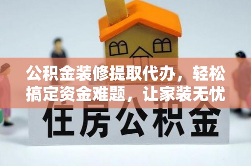 六横公积金装修提取代办，轻松搞定资金难题，让家装无忧