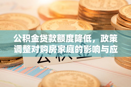 六横公积金贷款额度降低，政策调整对购房家庭的影响与应对策略