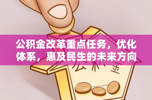 六横公积金改革重点任务，优化体系，惠及民生的未来方向