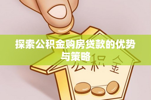 六横探索公积金购房贷款的优势与策略