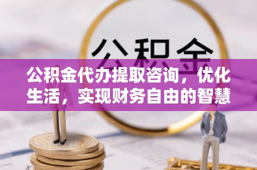 六横公积金代办提取咨询，优化生活，实现财务自由的智慧选择