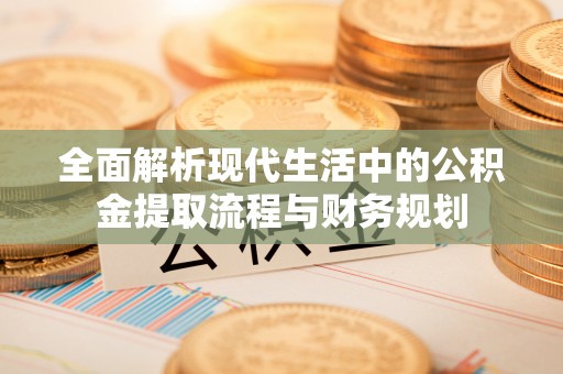 六横全面解析现代生活中的公积金提取流程与财务规划