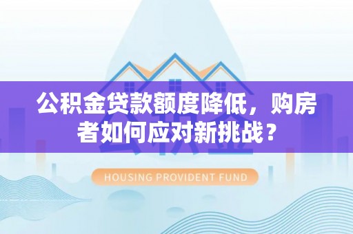 六横公积金贷款额度降低，购房者如何应对新挑战？
