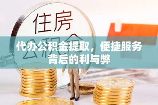 六横代办公积金提取，便捷服务背后的利与弊