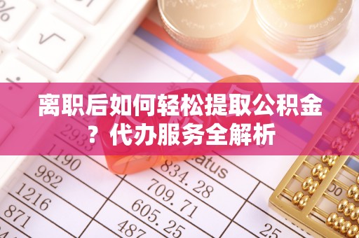 六横离职后如何轻松提取公积金？代办服务全解析