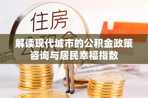 六横解读现代城市的公积金政策咨询与居民幸福指数