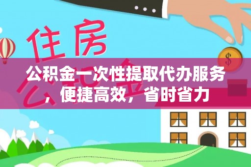 六横公积金一次性提取代办服务，便捷高效，省时省力