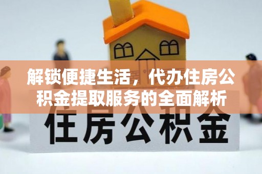六横解锁便捷生活，代办住房公积金提取服务的全面解析
