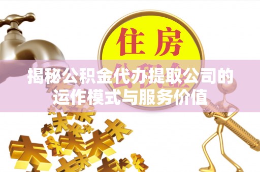六横揭秘公积金代办提取公司的运作模式与服务价值