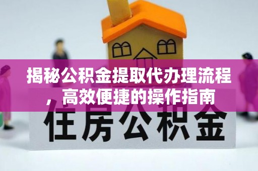 六横揭秘公积金提取代办理流程，高效便捷的操作指南