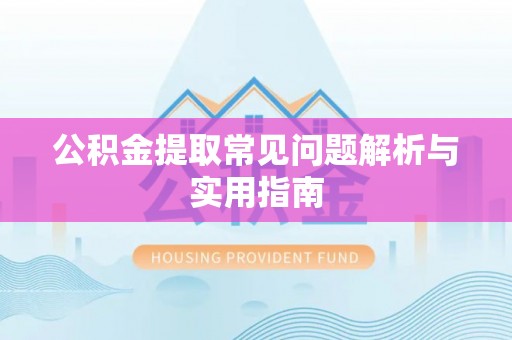六横公积金提取常见问题解析与实用指南