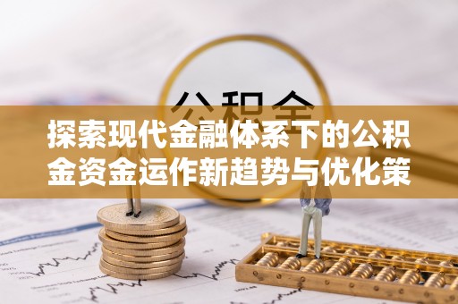 六横探索现代金融体系下的公积金资金运作新趋势与优化策略