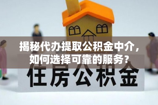 六横揭秘代办提取公积金中介，如何选择可靠的服务？
