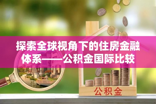 六横探索全球视角下的住房金融体系——公积金国际比较