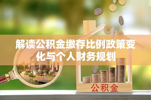 六横解读公积金缴存比例政策变化与个人财务规划