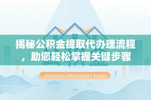六横揭秘公积金提取代办理流程，助您轻松掌握关键步骤