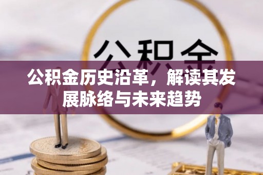 六横公积金历史沿革，解读其发展脉络与未来趋势