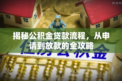 六横揭秘公积金贷款流程，从申请到放款的全攻略