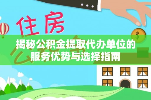六横揭秘公积金提取代办单位的服务优势与选择指南