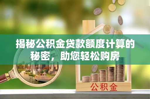 六横揭秘公积金贷款额度计算的秘密，助您轻松购房