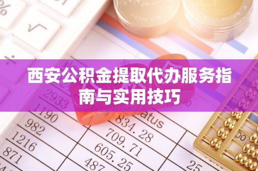 六横西安公积金提取代办服务指南与实用技巧