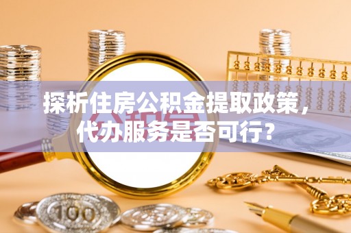 六横探析住房公积金提取政策，代办服务是否可行？