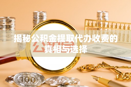 六横揭秘公积金提取代办收费的真相与选择