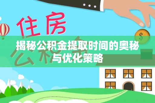 六横揭秘公积金提取时间的奥秘与优化策略