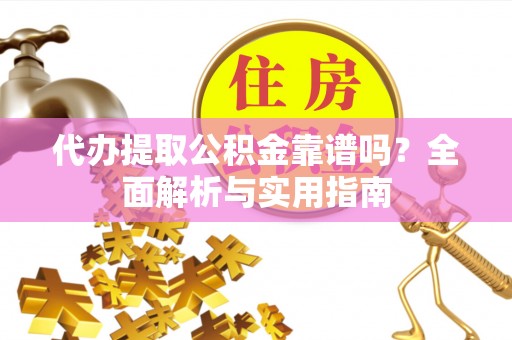 六横代办提取公积金靠谱吗？全面解析与实用指南