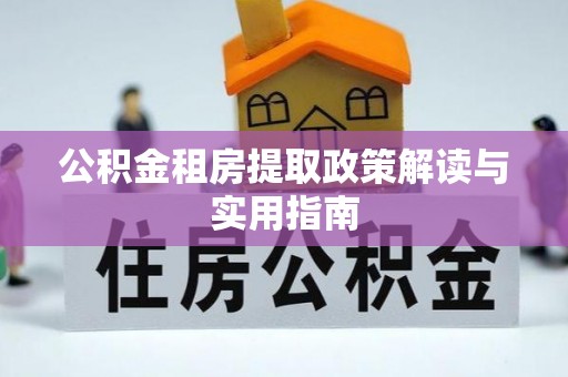 六横公积金租房提取政策解读与实用指南