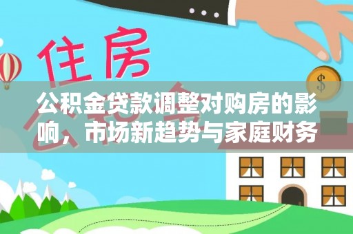 六横公积金贷款调整对购房的影响，市场新趋势与家庭财务规划