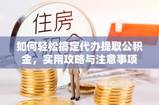 六横如何轻松搞定代办提取公积金，实用攻略与注意事项