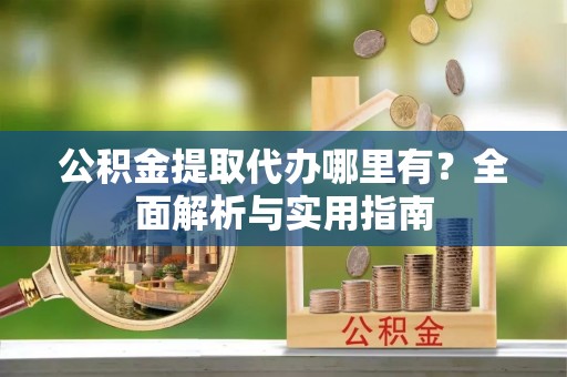 六横公积金提取代办哪里有？全面解析与实用指南