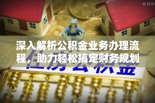 六横深入解析公积金业务办理流程，助力轻松搞定财务规划