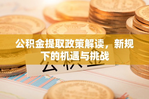 六横公积金提取政策解读，新规下的机遇与挑战