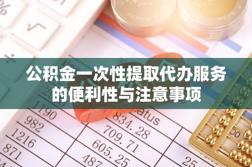 六横公积金一次性提取代办服务的便利性与注意事项