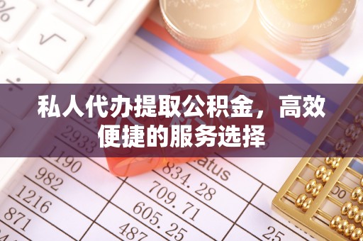 六横私人代办提取公积金，高效便捷的服务选择